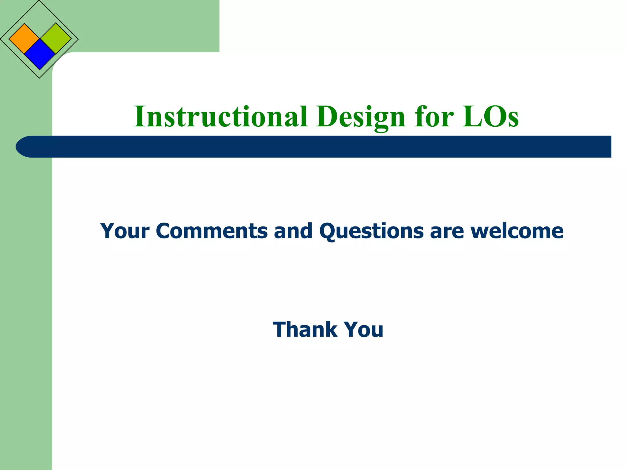 Instructional Design for LOs Your Comments and Questions are welcome Thank You 