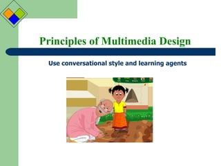 Principles of Multimedia Design Use conversational style and learning agents  