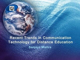 Recent Trends in Communication
Technology for Distance Education
Sanjaya Mishra
 