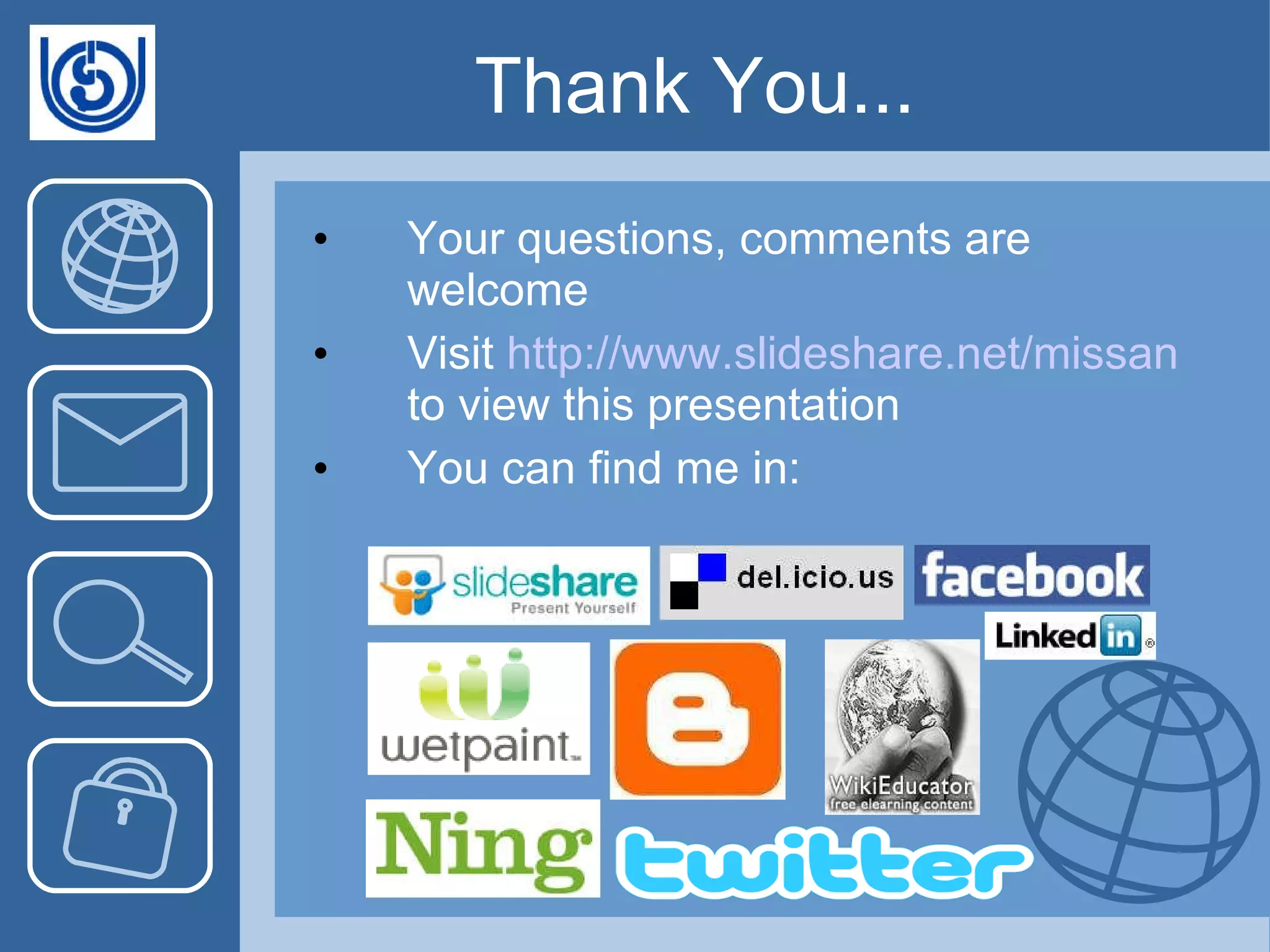 Thank You... Your questions, comments are welcome Visit  http:// www.slideshare.net/missan  to view this presentation You can find me in: 
