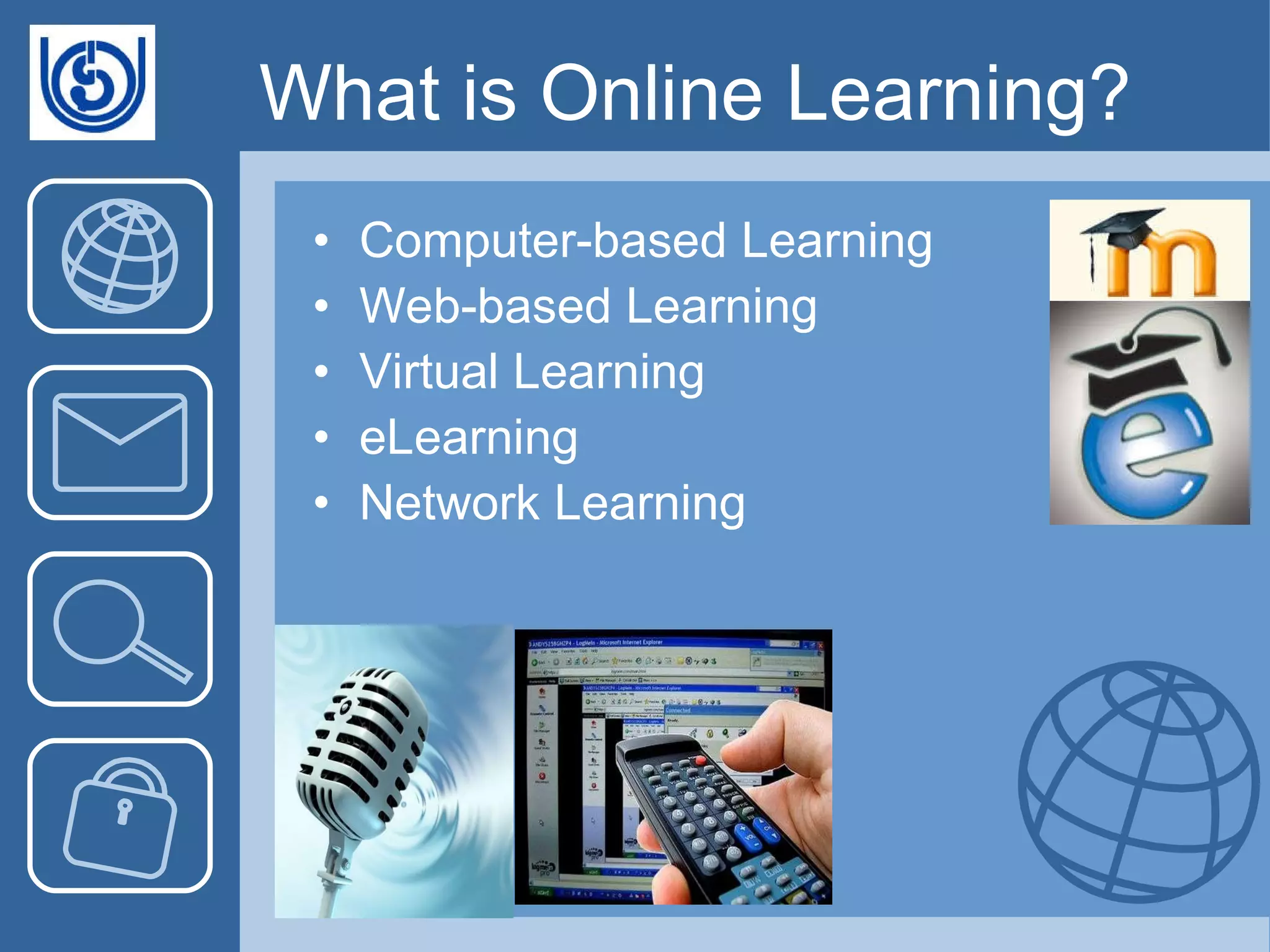 What is Online Learning? Computer-based Learning Web-based Learning Virtual Learning eLearning Network Learning 