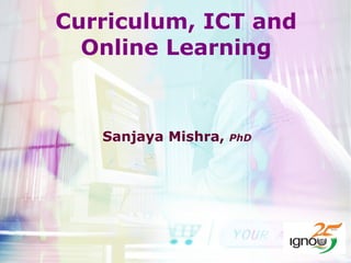 Curriculum, ICT and Online Learning Sanjaya Mishra,  PhD 