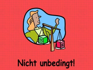 Nicht unbedingt!