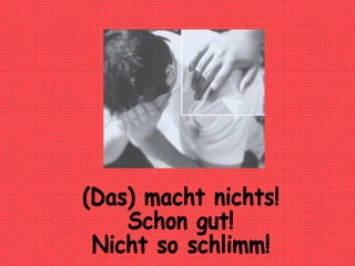 (Das) macht nichts! Schon gut! Nicht so schlimm!