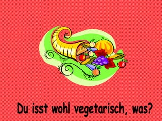 Du isst wohl vegetarisch, was?