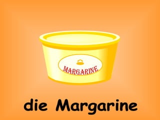 die Margarine
