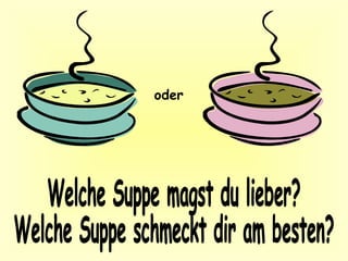 Welche Suppe magst du lieber? Welche Suppe schmeckt dir am besten? oder