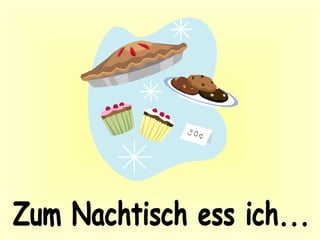 Zum Nachtisch ess ich...