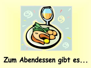 Zum Abendessen gibt es...