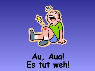 Au, Aua! Es tut weh! 