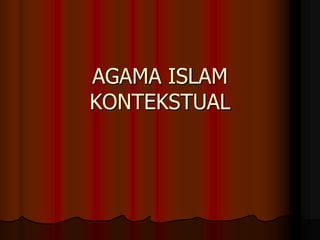 AGAMA ISLAM
KONTEKSTUAL
 