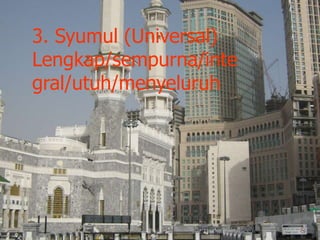 3. Syumul (Universal)
Lengkap/sempurna/inte
gral/utuh/menyeluruh
 