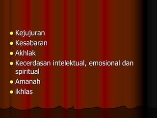  Kejujuran
 Kesabaran
 Akhlak
 Kecerdasan intelektual, emosional dan
spiritual
 Amanah
 ikhlas
 