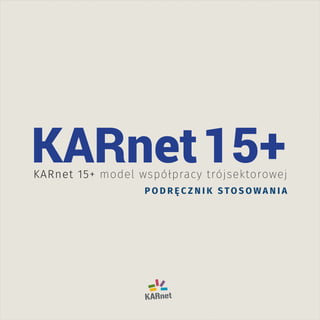 KARnet 15+ model współpracy trójsektorowej
P O D R Ę C Z N I K S TO S O W A N I A
KARnet15+
 