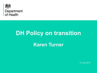 DH Policy on transition
Karen Turner

31 July 2013

1

 