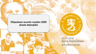 30.10.2019
Anna Kärkkäinen
erityisasiantuntija
Ohjauksen suunta vuoden 2020
alusta eteenpäin
 