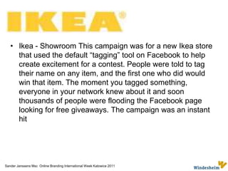 Some online marketing tools TwitterFacebook (fan page, contests etc.)Viral LinkedinEmail marketing Website Banner ads, SEO/SEM  search engine optimisation, search engine marketing  Apps Crowd sourcing Sander Janssens Msc  Online Branding International Week Katowice 2011