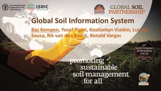 Global Soil Information System
Bas Kempen, Yusuf Yigini, Kostiantyn Viatkin, Luis de
Sousa, Rik van den Bosch, Ronald Vargas
 