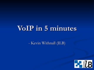 VoIP in 5 minutes - Kevin Withnall (ILB) 