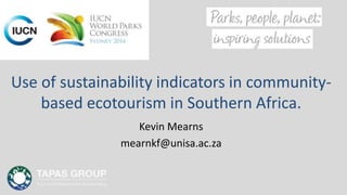 Use of sustainability indicators in community-
based ecotourism in Southern Africa.
Kevin Mearns
mearnkf@unisa.ac.za
 