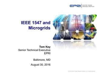 © 2016 Electric Power Research Institute, Inc. All rights reserved.
IEEE 1547 and
Microgrids
Tom Key
Senior Technical Executive
EPRI
Baltimore, MD
August 30, 2016
 