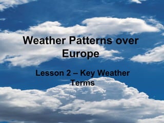 Weather Patterns over Europe Lesson 2 – Key Weather Terms 