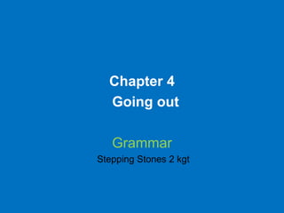 Chapter 4
  Going out

   Grammar
Stepping Stones 2 kgt
 