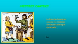 MESTRES CANTERS
La feina de els mestres
cànters era treballar
tot tipus de pedra per
als castells .
Dani
 
