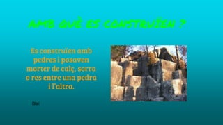 Es construïen amb
pedres i posaven
morter de calç, sorra
o res entre una pedra
i l’altra.
AMB QUÈ ES CONSTRUÏEN ?
Blai
 