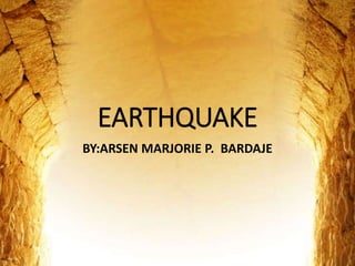 EARTHQUAKE
BY:ARSEN MARJORIE P. BARDAJE
 