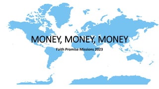 MONEY, MONEY, MONEY
Faith Promise Missions 2023
 