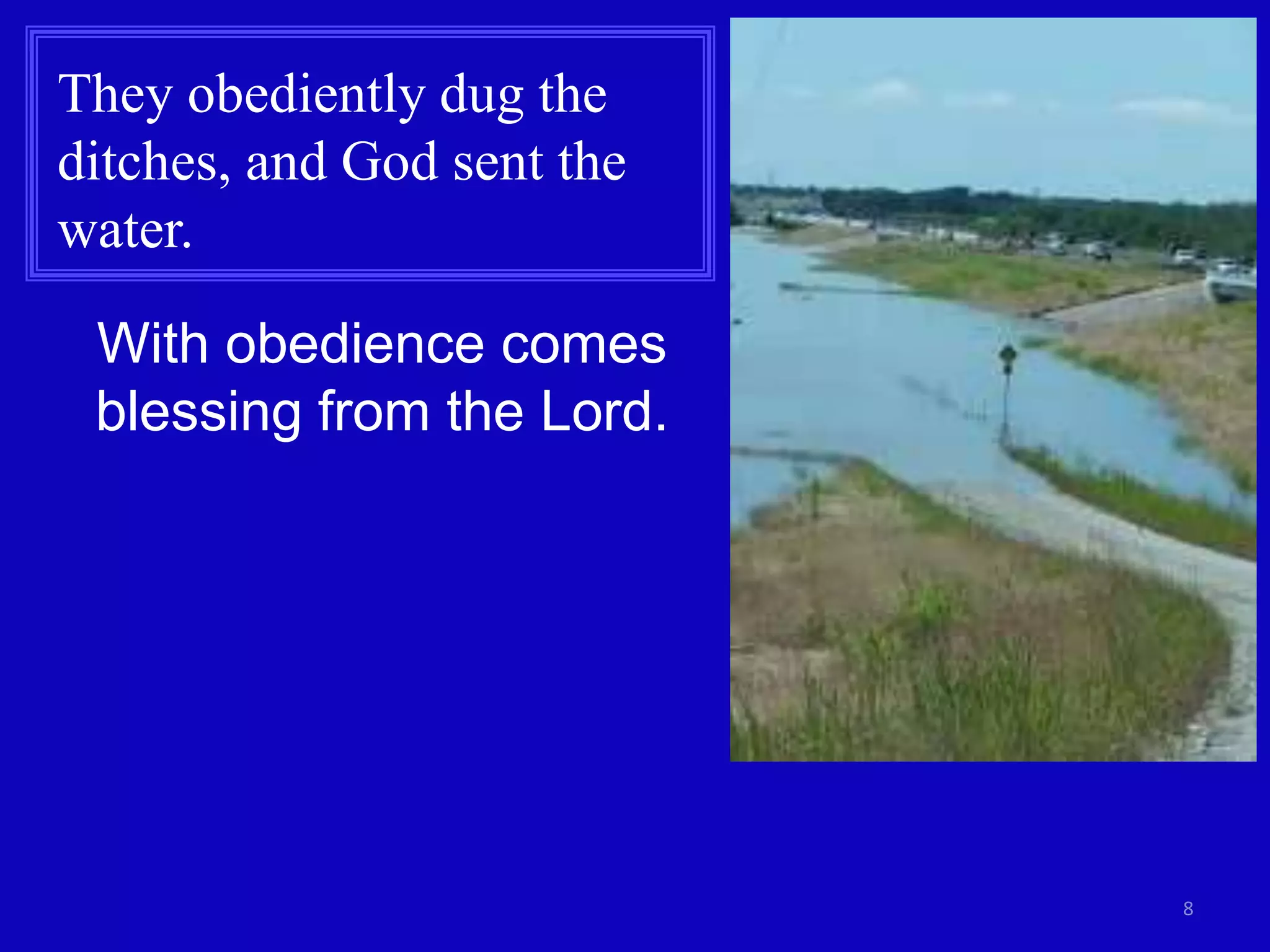 8
They obediently dug the
ditches, and God sent the
water.
With obedience comes
blessing from the Lord.
 