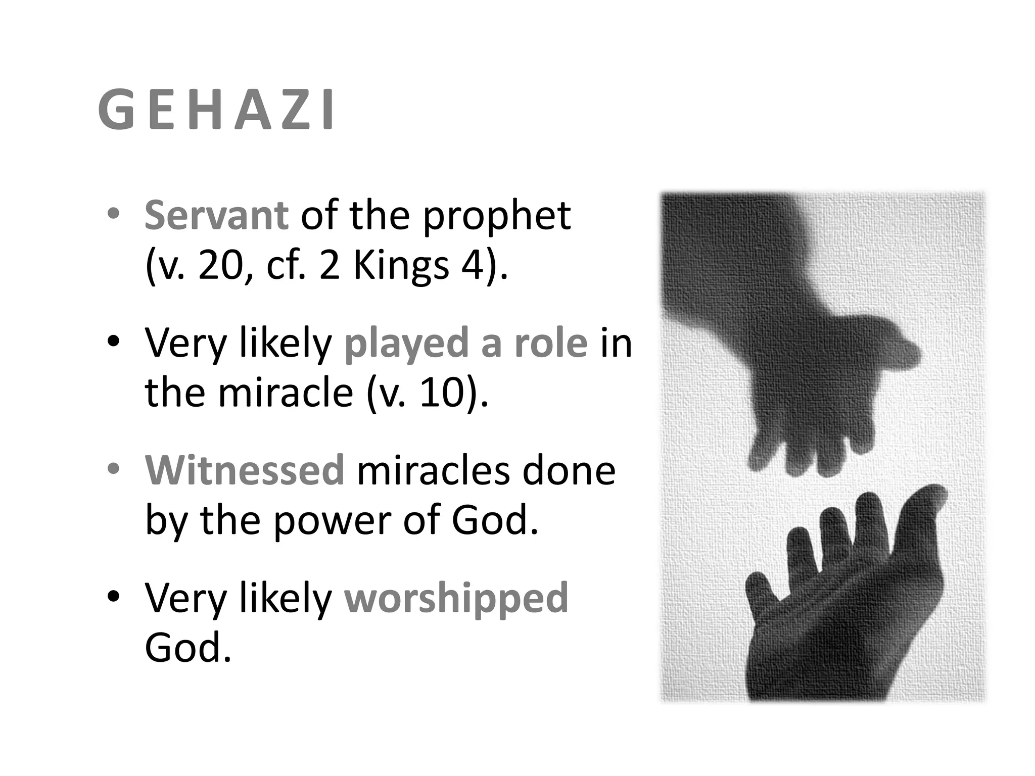 GEHAZI
• Servant of the prophet
(v. 20, cf. 2 Kings 4).
• Very likely played a role in
the miracle (v. 10).
• Witnessed miracles done
by the power of God.
• Very likely worshipped
God.

 