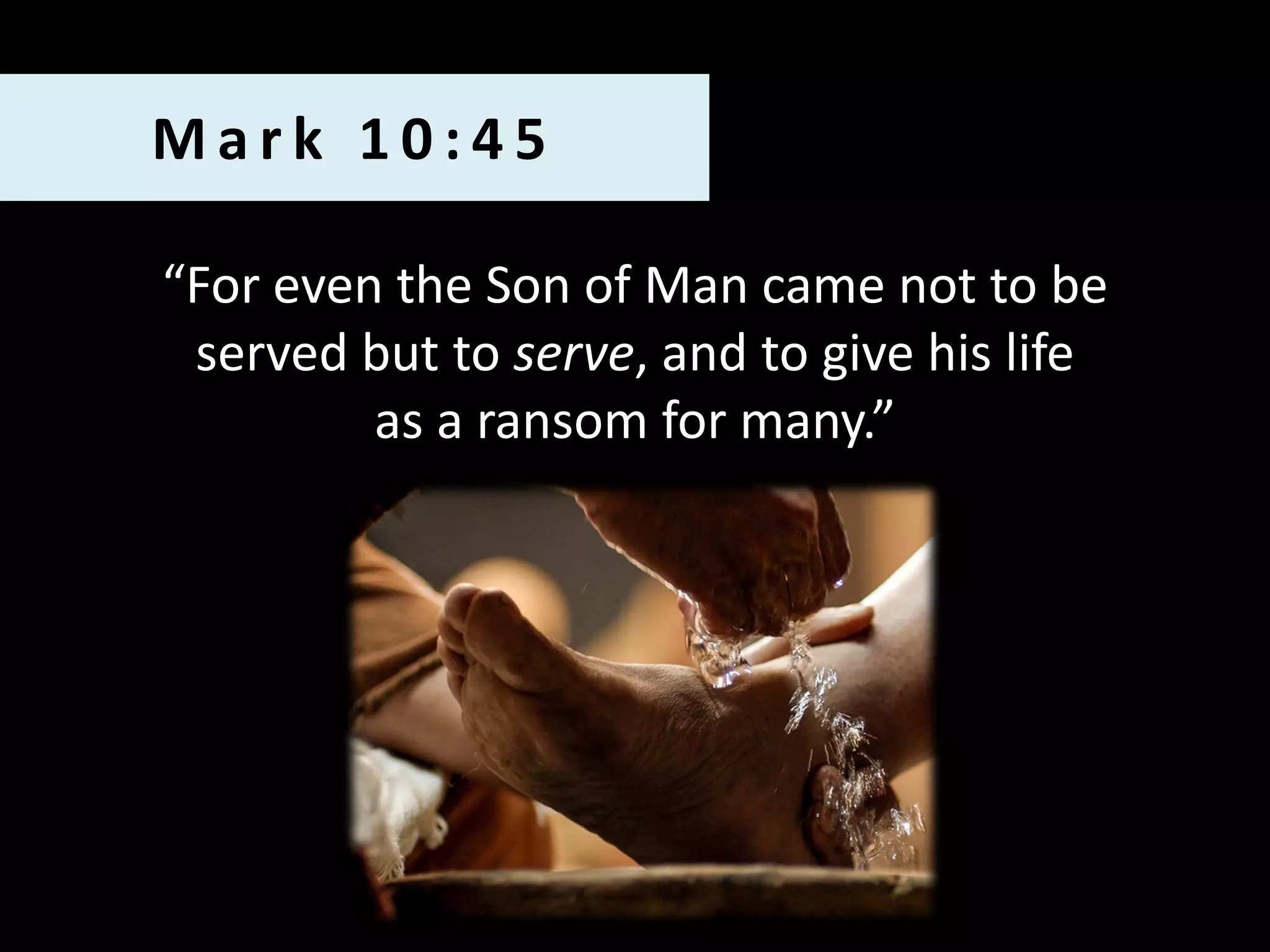 Mark 10:45
“For even the Son of Man came not to be
served but to serve, and to give his life
as a ransom for many.”

 