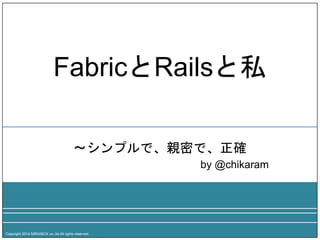 FabricとRailsと私 
z 
〜シンプルで、親密で、正確 
Copyright 2014 MIRAIBOX co.,ltd.All rights reserved. 
by @chikaram 
 