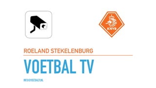 VOETBAL TVINFO@VOETBALTV.NL
ROELAND STEKELENBURG
 