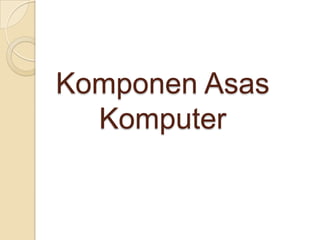 Komponen Asas
Komputer
 