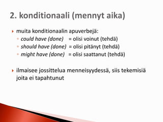  muita konditionaalin apuverbejä:
◦ could have (done) = olisi voinut (tehdä)
◦ should have (done) = olisi pitänyt (tehdä)
◦ might have (done) = olisi saattanut (tehdä)
 ilmaisee jossittelua menneisyydessä, siis tekemisiä
joita ei tapahtunut
 