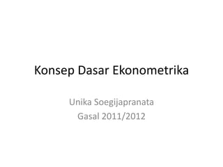 Konsep Dasar Ekonometrika

     Unika Soegijapranata
      Gasal 2011/2012
 