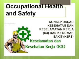 Occupational Health
and Safety
KONSEP DASAR
KESEHATAN DAN
KESELAMATAN KERJA
(K3) DAN K3 RUMAH
SAKIT (K3RS)
 