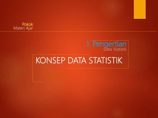 KONSEP DATA STATISTIK
2. Jenis
Data Statistik
1. Pengertian
Data Statistik
Pokok
Materi Ajar
 