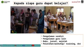 Kepada siapa guru dapat belajar?
• Pengalaman sendiri
• Pengalaman guru lain
• Buku, jurnal, majalah
• Pelatihan/workshop/ training, dst
Mahyudinnor, S.Pd., M.Ed., C.Ht.
 