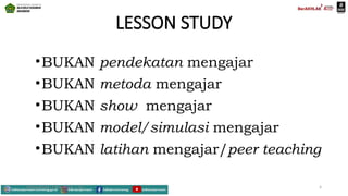 LESSON STUDY
•BUKAN pendekatan mengajar
•BUKAN metoda mengajar
•BUKAN show mengajar
•BUKAN model/simulasi mengajar
•BUKAN latihan mengajar/peer teaching
Mahyudinnor, S.Pd., M.Ed., C.Ht. 4
 