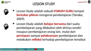 LESSON STUDY
 Lesson Study adalah sebuah FORUM GURU tempat
bertukar pikiran mengenai pembelajaran (Tanaka,
2009).
 Lesson Study adalah belajar bersama dari suatu
pembelajaran yang dilakukan oleh dirinya sendiri
maupun pembelajaran orang lain, mulai dari
persiapan sampai pelaksanaan pembelajaran dan
melakukan refleksi terhadap pembelajaran tersebut
Mahyudinnor, S.Pd., M.Ed., C.Ht. 5
 