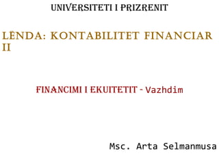 Universiteti i Prizrenit LËnda: Kontabilitet financiar ii Financimi i Ekuitetit -  Vazhdim Msc. Arta Selmanmusa 
