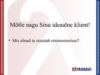 Mõtle nagu Sinu ideaalne klient!

• Mis sõnad ta sisestab otsimootorisse?
 