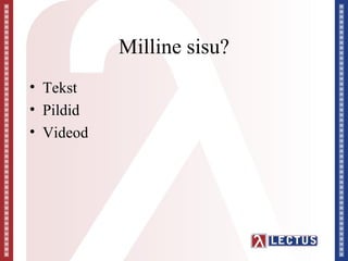 Milline sisu?
• Tekst
• Pildid
• Videod
 