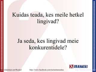 Kuidas teada, kes meile hetkel
                          lingivad?


                      Ja seda, kes lingivad meie
                           konkurentidele?


http://slideshare.net/Ruukel   http://www.facebook.com/turismiturundus   http://twitter.com/Ruukel
 