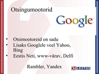 Otsingumootorid



•   Otsimootoreid on sadu
•   Lisaks Googlele veel Yahoo,
    Bing
•   Eestis Neti, www-värav, Delfi

          Rambler, Yandex
 