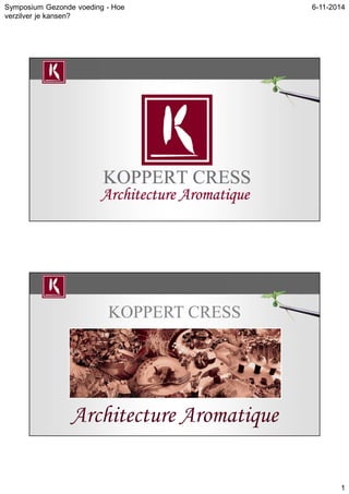 Symposium Gezonde voeding - Hoe 
verzilver je kansen? 
6-11-2014 
1 
KOPPERT CRESS 
Architecture Aromatique 
 